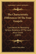 The Characteristic Differences of the Four Gospels: Considered as Revealing Various Relations of the Lord Jesus Christ (1853)