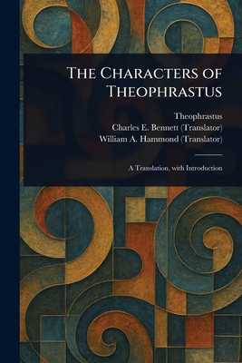 The Characters of Theophrastus - Theophrastus, and Bennett, Charles E (Charles Edwin), and Hammond, William A (William Alexander)