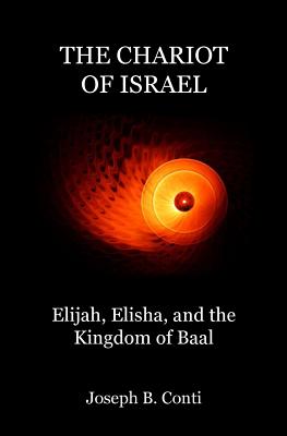 The Chariot of Israel: Elijah, Elisha, and the Kingdom of Baal - Conti, Joseph B