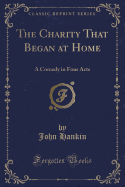 The Charity That Began at Home: A Comedy in Four Acts (Classic Reprint)