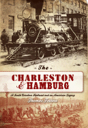 The Charleston & Hamburg: A South Carolina Railroad & an American Legacy