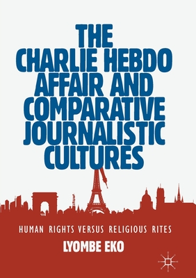 The Charlie Hebdo Affair and Comparative Journalistic Cultures: Human Rights Versus Religious Rites - Eko, Lyombe