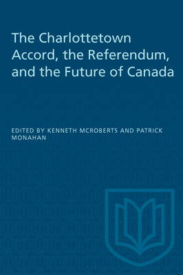 The Charlottetown Accord, the Referendum, and the Future of Canada - McRoberts, Kenneth (Editor), and Monahan, Patrick J (Editor)