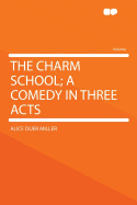 The Charm School: A Comedy in Three Acts