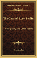 The Charnel Rose Senlin a Biography and Other Poems