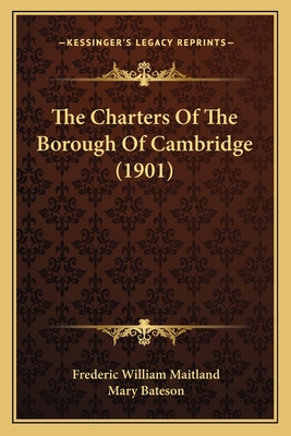 The Charters of the Borough of Cambridge (1901) - Maitland, Frederic William (Editor), and Bateson, Mary (Editor)