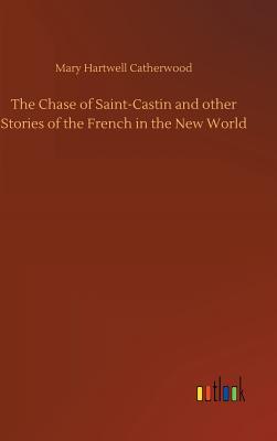 The Chase of Saint-Castin and other Stories of the French in the New World - Catherwood, Mary Hartwell