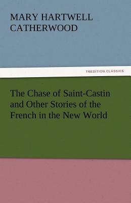 The Chase of Saint-Castin and Other Stories of the French in the New World - Catherwood, Mary Hartwell