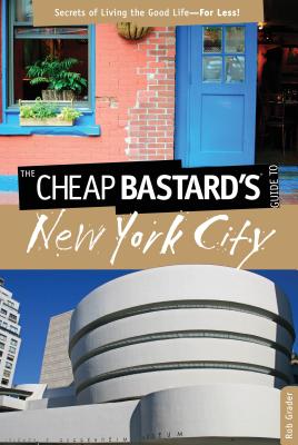 The Cheap Bastard's Guide to New York City: Secrets of Living the Good Life--For Less! - Grader, Rob