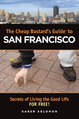The Cheap Bastard's Guide to San Francisco: Secrets of Living the Good Life--For Free! - Solomon, Karen