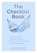 The Checklist Book: Set Realistic Goals, Celebrate Tiny Wins, Reduce Stress and Overwhelm, and Feel Calmer Every Day (the Benefits of a Daily Checklist)