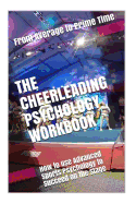 The Cheerleading Psychology Workbook: How to Use Advanced Sports Psychology to Succeed on the Stage