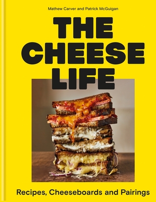 The Cheese Life: Recipes, Cheeseboards and Pairings - Carver, Mathew, and McGuigan, Patrick