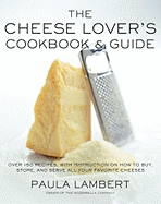 The Cheese Lover's Cookbook and Guide: Over 100 Recipes, with Instructions on How to Buy,