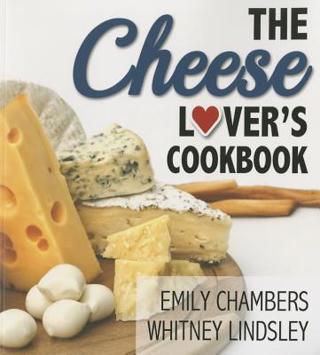The Cheese Lover's Cookbook - Chambers, Emily, and Lindsley, Whitney