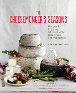 The Cheesemonger's Seasons: Recipes for Enjoying Cheeses with Ripe Fruits and Vegetables