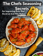 The Chefs Seasoning Secrets: For Improving Over One Hundred And Fifty Dishes