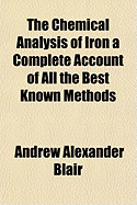 The Chemical Analysis of Iron a Complete Account of All the Best Known Methods