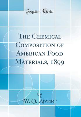 The Chemical Composition of American Food Materials, 1899 (Classic Reprint) - Atwater, W O