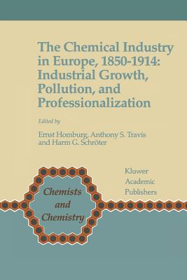 The Chemical Industry in Europe, 1850-1914: Industrial Growth, Pollution, and Professionalization - Homburg, Ernst (Editor), and Travis, Anthony S. (Editor), and Schrter, Harm G. (Editor)