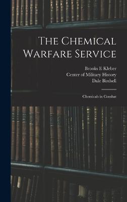 The Chemical Warfare Service: Chemicals in Combat - Kleber, Brooks E, and Birdsell, Dale, and Center of Military History (Creator)