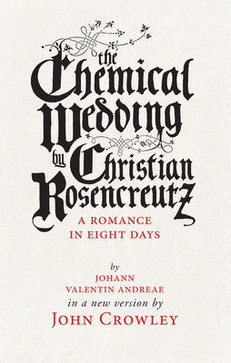 The Chemical Wedding by Christian Rosencreutz: A Romance in Eight Days by Johann Valentin Andreae in a New Version - Crowley, John