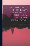 The Chemistry of India Rubber, Including the Outlines of a Theory on Vulcanisation