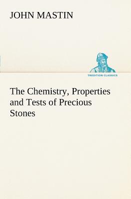 The Chemistry, Properties and Tests of Precious Stones - Mastin, John, PhD