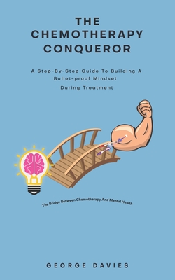 The Chemotherapy Conqueror: A step-by-step guide to building a bulletproof mindset during treatment - Davies, George