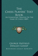 The Chess Players' Text Book: An Elementary Treatise On The Game Of Chess (1889) - Gossip, George Hatfield Dingley