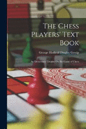 The Chess Players' Text Book: An Elementary Treatise On the Game of Chess