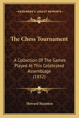 The Chess Tournament: A Collection Of The Games Played At This Celebrated Assemblage (1852) - Staunton, Howard