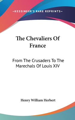 The Chevaliers of France: From the Crusaders to the Marechals of Louis XIV - Herbert, Henry William