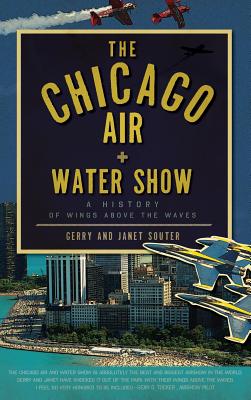 The Chicago Air + Water Show: A History of Wings Above the Waves - Souter, Gerry, and Souter, Janet