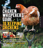 The Chicken Whisperer's Guide to Keeping Chickens: Everything You Need to Know... and Didn't Know You Needed to Know about Backyard and Urban Chickens