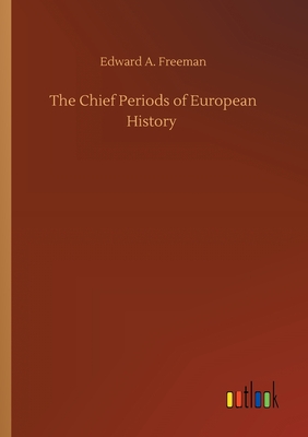 The Chief Periods of European History - Freeman, Edward a