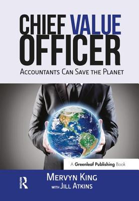 The Chief Value Officer: Accountants Can Save the Planet - King, Mervyn, and Atkins, Jill