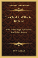 The Child and the Sex Impulse: New Knowledge for Parents and Other Adults