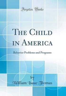 The Child in America: Behavior Problems and Programs (Classic Reprint) - Thomas, William Isaac