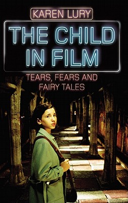 The Child in Film: Tears, Fears, and Fairy Tales - Lury, Karen