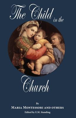 The Child in the Church - Standing, E M (Editor), and Montessori, Maria
