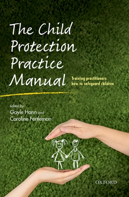 The Child Protection Practice Manual: Training practitioners how to safeguard children - Hann, Gayle (Editor), and Fertleman, Caroline (Editor)