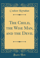 The Child, the Wise Man, and the Devil (Classic Reprint)