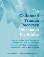 The Childhood Trauma Recovery Workbook for Adults: Interactive Exercises, Therapeutic Prompts, and Cbt/Dbt Strategies for Dealing with Depression, Anxiety, Shame, and Other Effects of Abuse