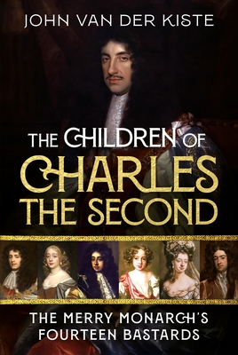 The Children of Charles the Second: The Merry Monarch's Fourteen Bastards - Kiste, John Van der