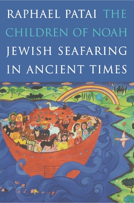 The Children of Noah: Jewish Seafaring in Ancient Times - Patai, Raphael