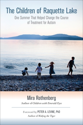 The Children of Raquette Lake: One Summer That Helped Change the Course of Treatment for Autism - Rothenberg, Mira, and Levine, Peter A (Foreword by)