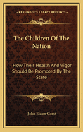 The Children of the Nation: How Their Health and Vigor Should Be Promoted by the State