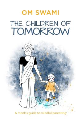 The Children of Tomorrow: A Monks' Guide to Mindful Parenting - Swami, Om
