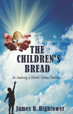 The Children's Bread: An Awakening to Heaven's Glorious Provision - Hightower, James